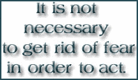 It is not necessary to get rid of fear in order to act.